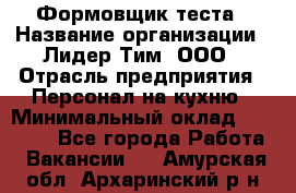 Формовщик теста › Название организации ­ Лидер Тим, ООО › Отрасль предприятия ­ Персонал на кухню › Минимальный оклад ­ 23 500 - Все города Работа » Вакансии   . Амурская обл.,Архаринский р-н